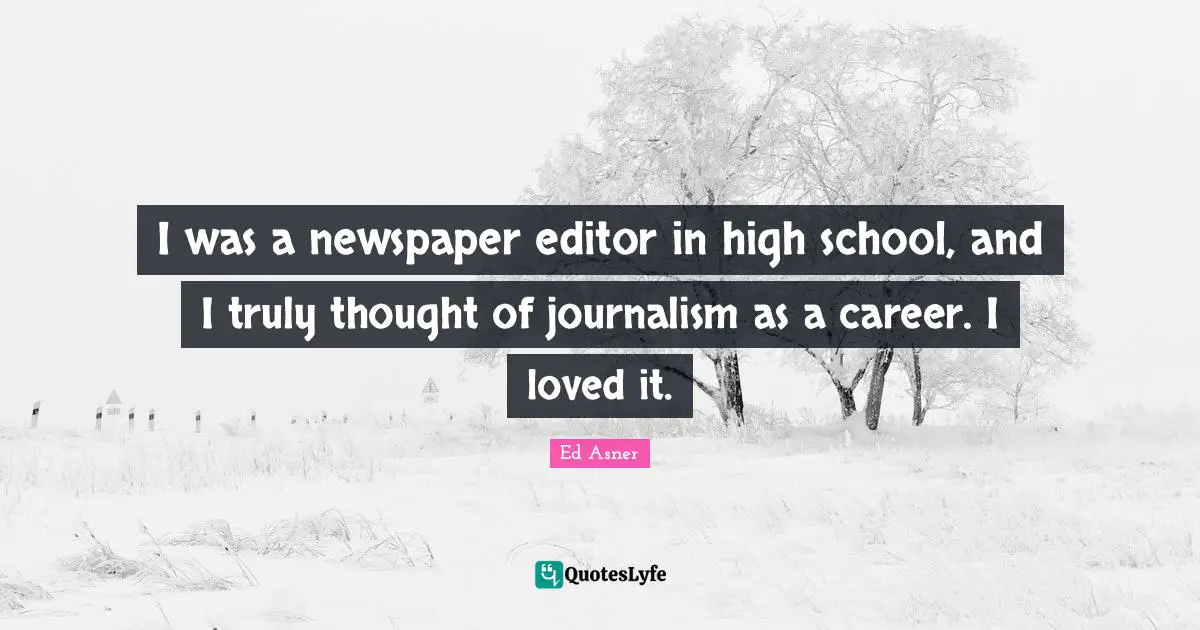 I was a newspaper editor in high school, and I truly thought of journalism as a career. I loved it.