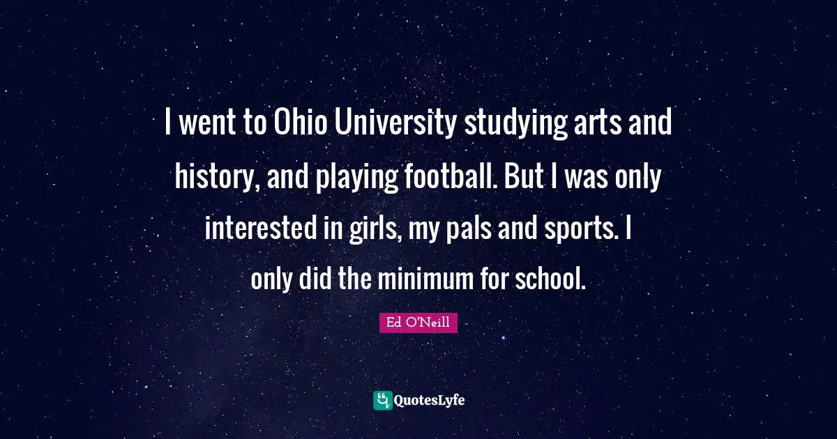 Minimum Quotes: "I went to Ohio University studying arts and history, and playing football. But I was only interested in girls, my pals and sports. I only did the minimum for school."