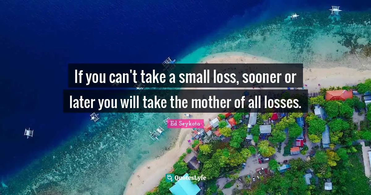 Sooner Or Later Quotes: "If you can't take a small loss, sooner or later you will take the mother of all losses."