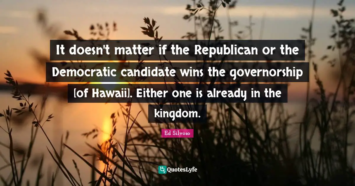It doesn't matter if the Republican or the Democratic candidate wins the governorship [of Hawaii]. Either one is already in the kingdom.