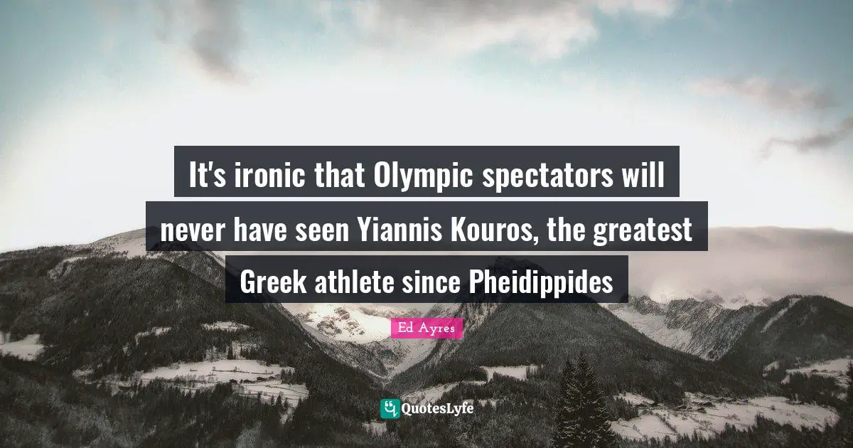 Spectators Quotes: "It's ironic that Olympic spectators will never have seen Yiannis Kouros, the greatest Greek athlete since Pheidippides"