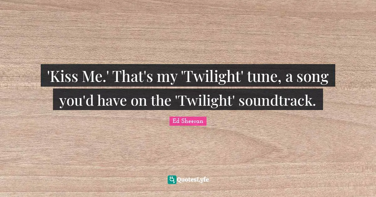 'Kiss Me.' That's my 'Twilight' tune, a song you'd have on the 'Twilight' soundtrack.