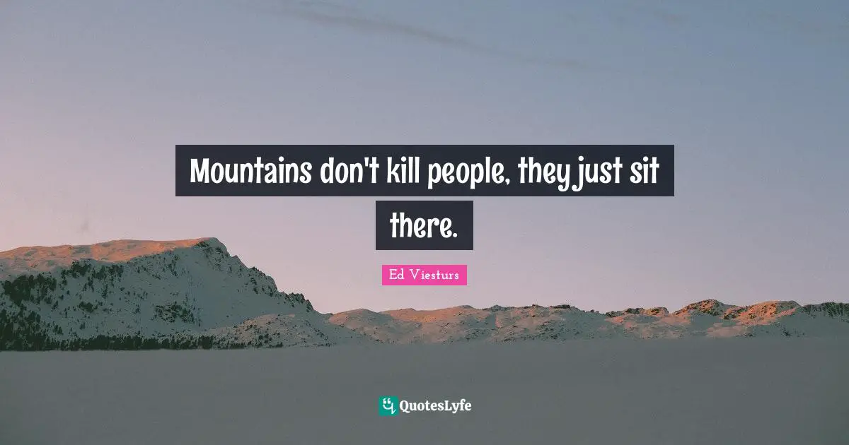 Mountains don't kill people, they just sit there.