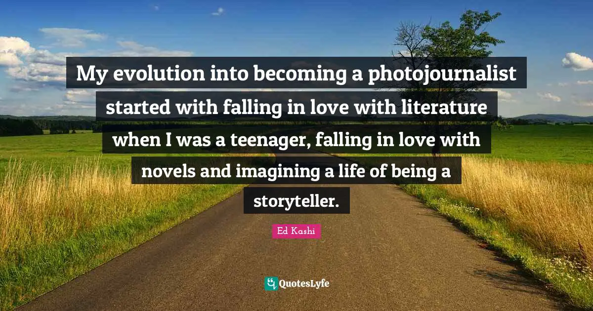 My evolution into becoming a photojournalist started with falling in love with literature when I was a teenager, falling in love with novels and imagining a life of being a storyteller.