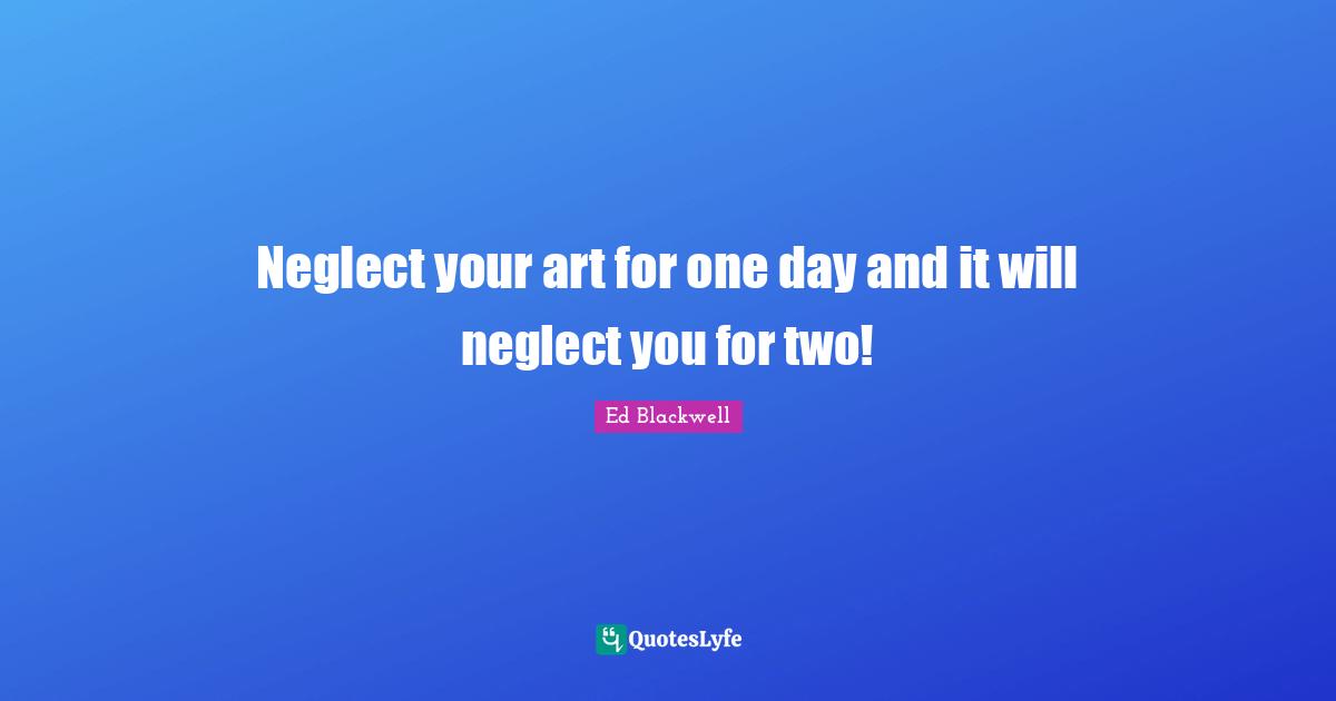 Neglect your art for one day and it will neglect you for two!