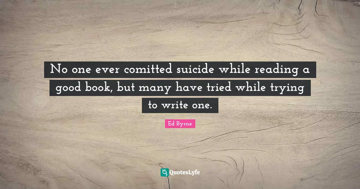 No one ever comitted suicide while reading a good book, but many have tried while trying to write one.