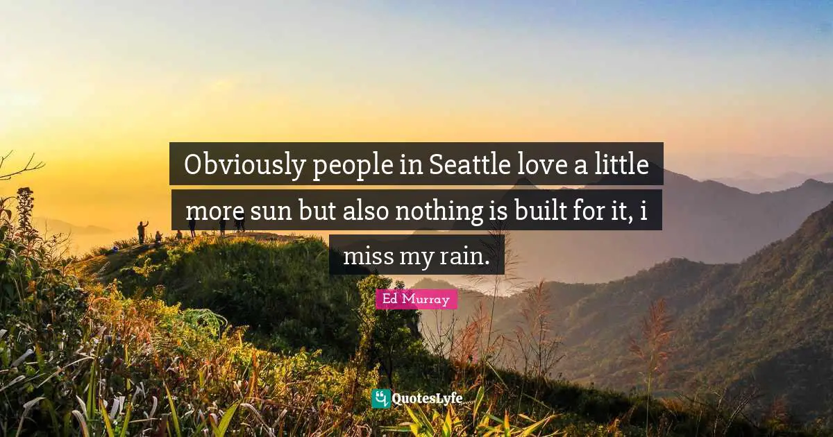 Obviously people in Seattle love a little more sun but also nothing is built for it, i miss my rain.