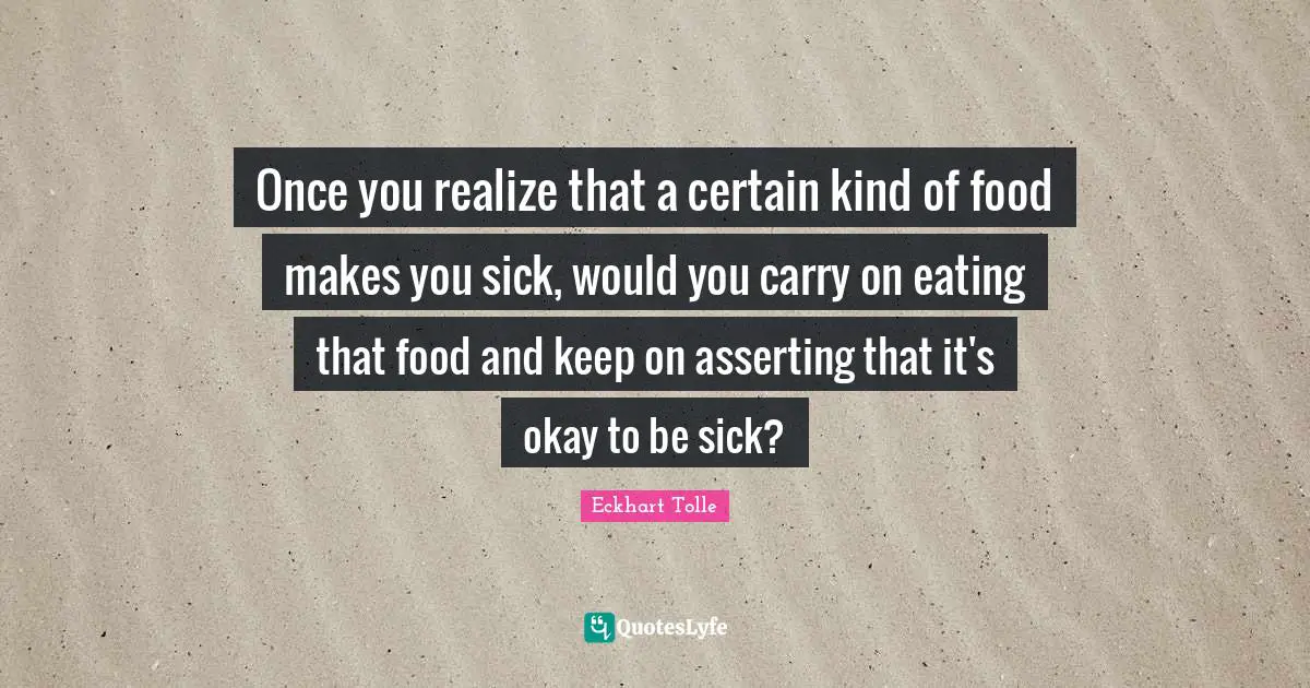 Once you realize that a certain kind of food makes you sick, would you carry on eating that food and keep on asserting that it's okay to be sick?