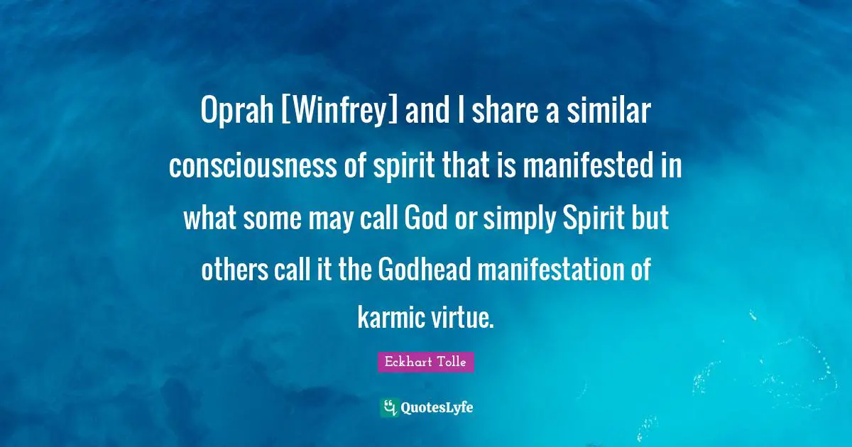 Oprah [Winfrey] and I share a similar consciousness of spirit that is manifested in what some may call God or simply Spirit but others call it the Godhead manifestation of karmic virtue.
