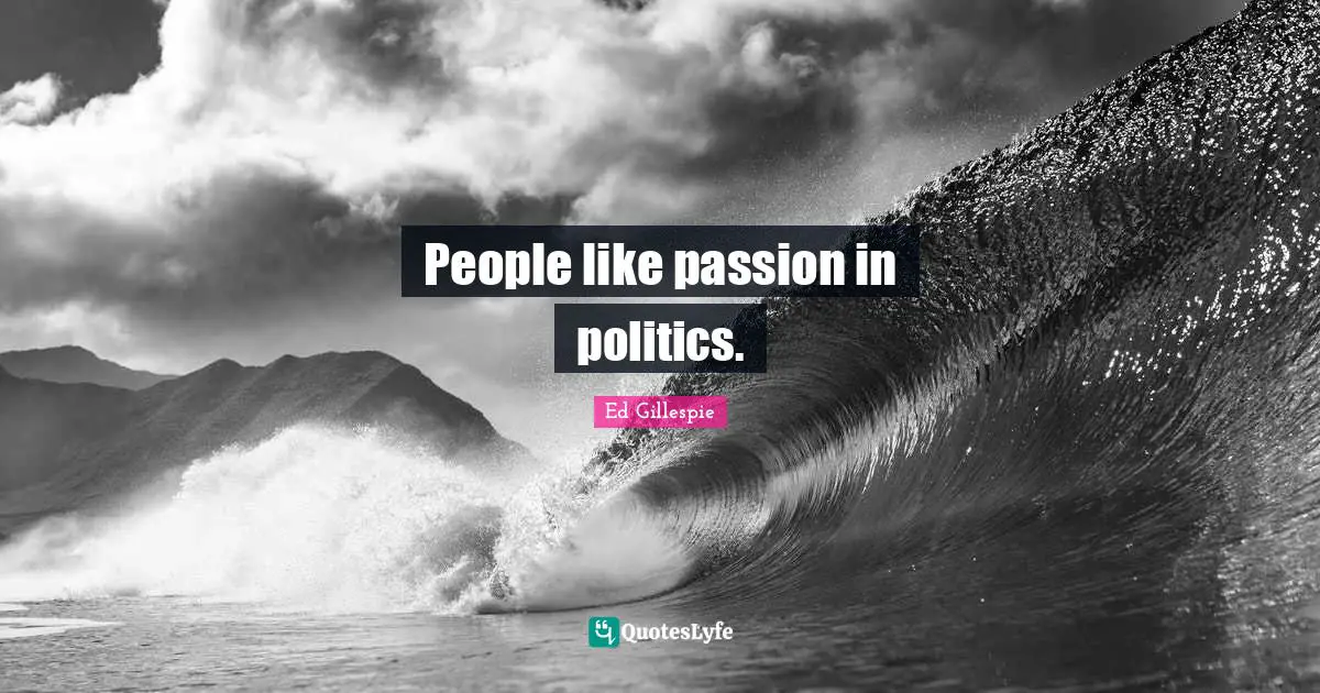 People like passion in politics.