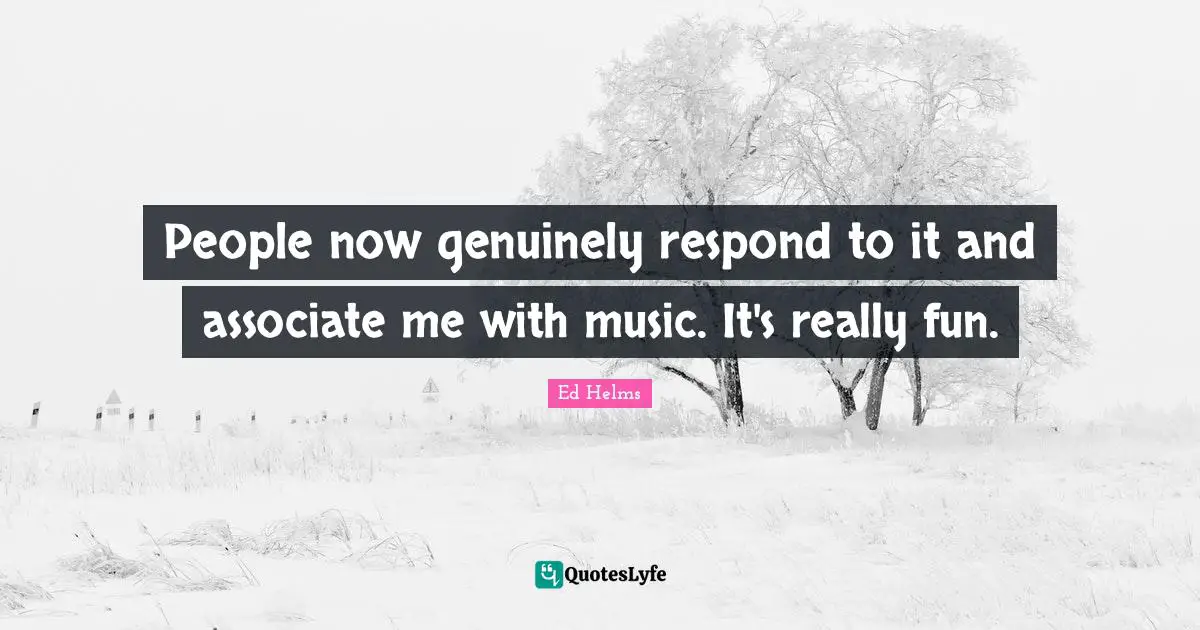 People now genuinely respond to it and associate me with music. It's really fun.