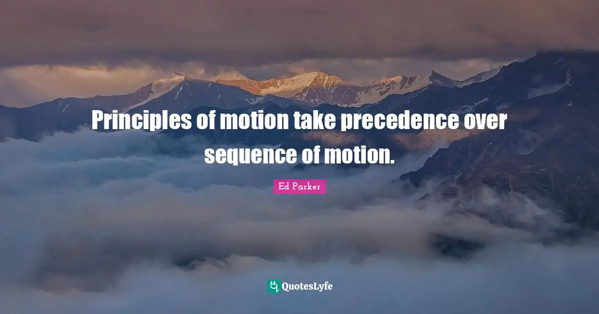 Sequence Quotes: "Principles of motion take precedence over sequence of motion."