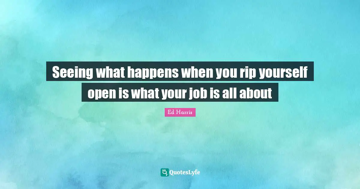 Seeing what happens when you rip yourself open is what your job is all about