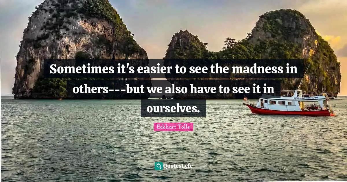 Sometimes it's easier to see the madness in others---but we also have to see it in ourselves.