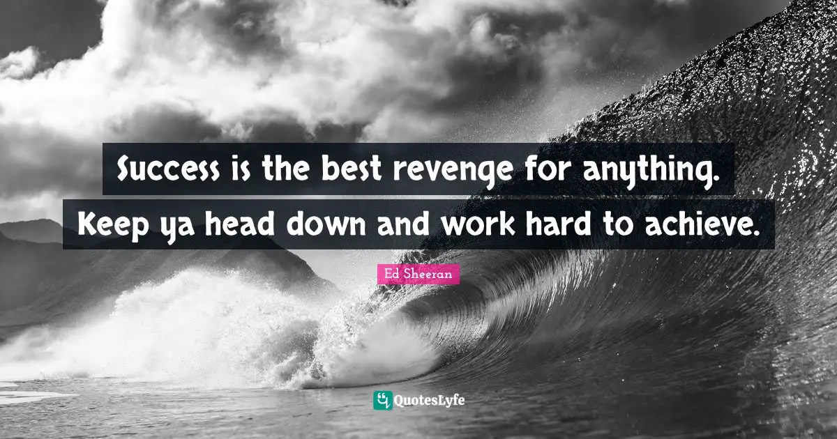 Down And Quotes: "Success is the best revenge for anything. Keep ya head down and work hard to achieve."