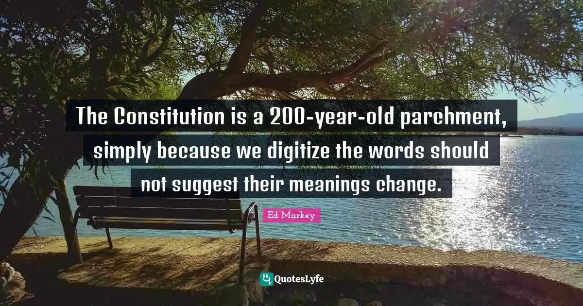 The Constitution is a 200-year-old parchment, simply because we digitize the words should not suggest their meanings change.