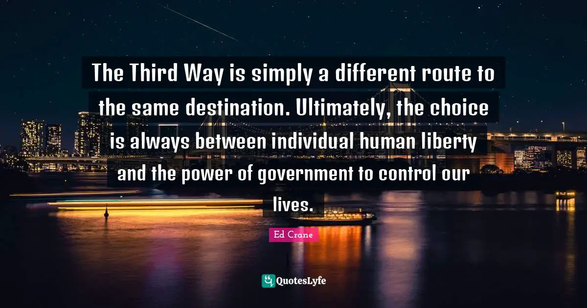 The Third Way is simply a different route to the same destination. Ultimately, the choice is always between individual human liberty and the power of government to control our lives.