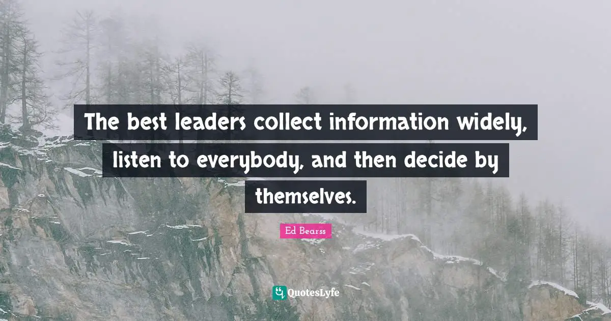 Ed Bearss Quotes: "The best leaders collect information widely, listen to everybody, and then decide by themselves."