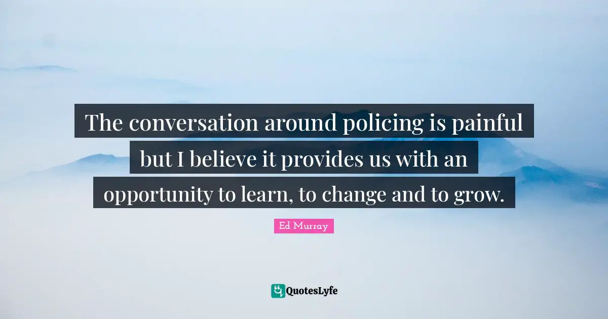 The conversation around policing is painful but I believe it provides us with an opportunity to learn, to change and to grow.
