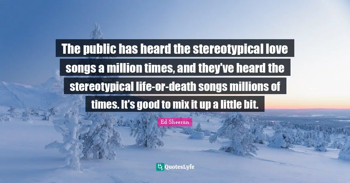 The public has heard the stereotypical love songs a million times, and they've heard the stereotypical life-or-death songs millions of times. It's good to mix it up a little bit.