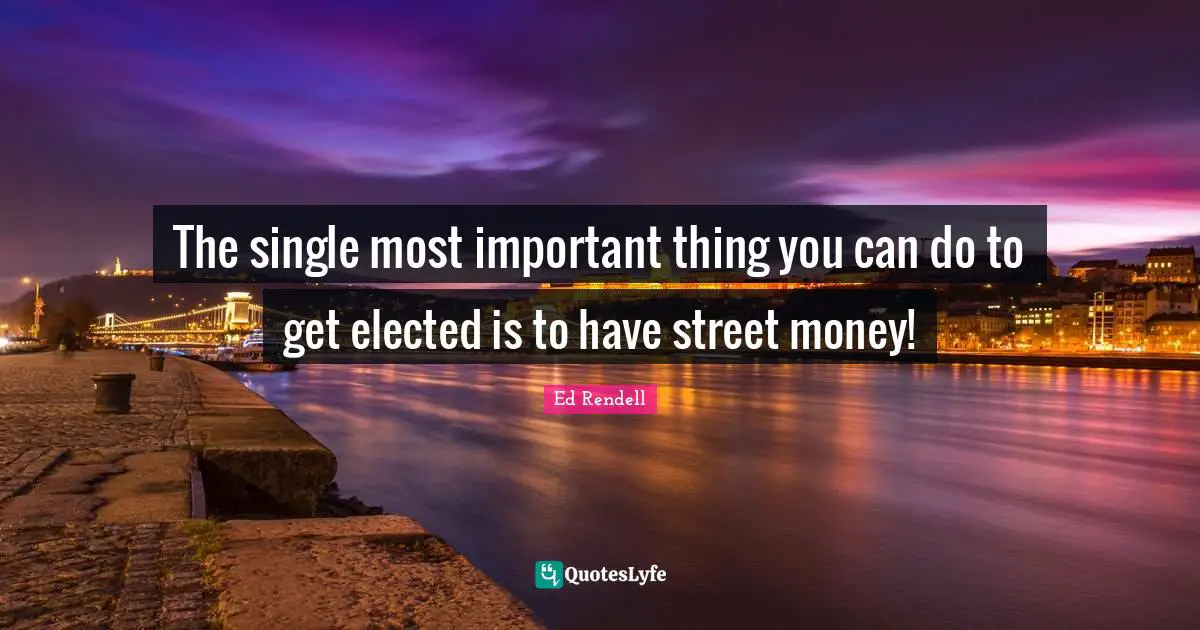 The single most important thing you can do to get elected is to have street money!