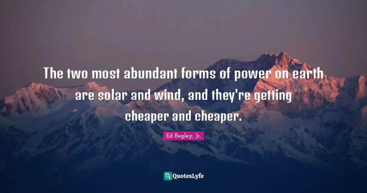 The two most abundant forms of power on earth are solar and wind, and they're getting cheaper and cheaper.