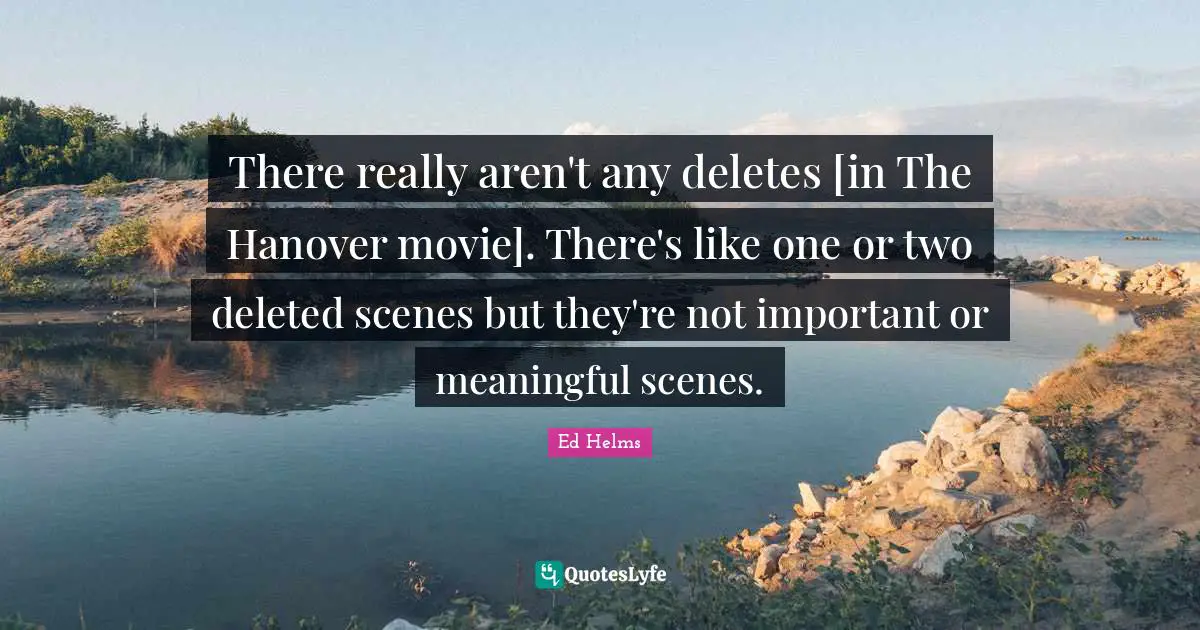 There really aren't any deletes [in The Hanover movie]. There's like one or two deleted scenes but they're not important or meaningful scenes.