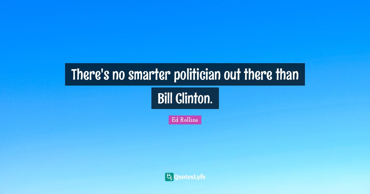 There's no smarter politician out there than Bill Clinton.