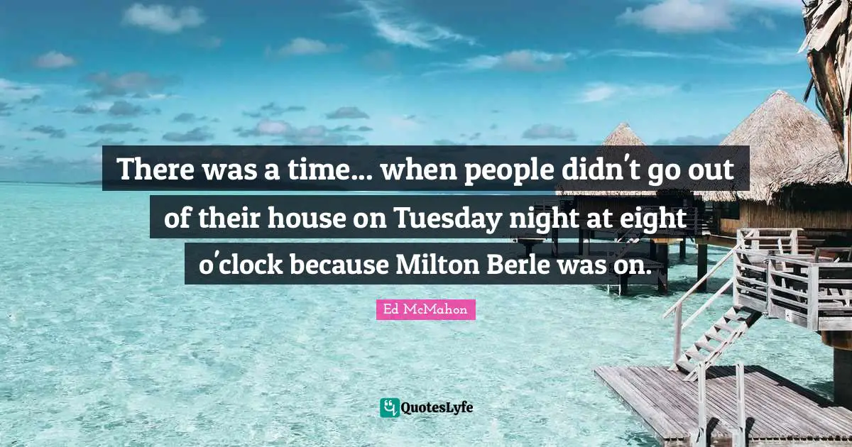 Clock Quotes: "There was a time... when people didn't go out of their house on Tuesday night at eight o'clock because Milton Berle was on."