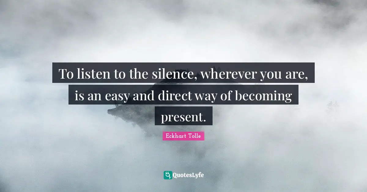 Wherever You Are Quotes: "To listen to the silence, wherever you are, is an easy and direct way of becoming present."