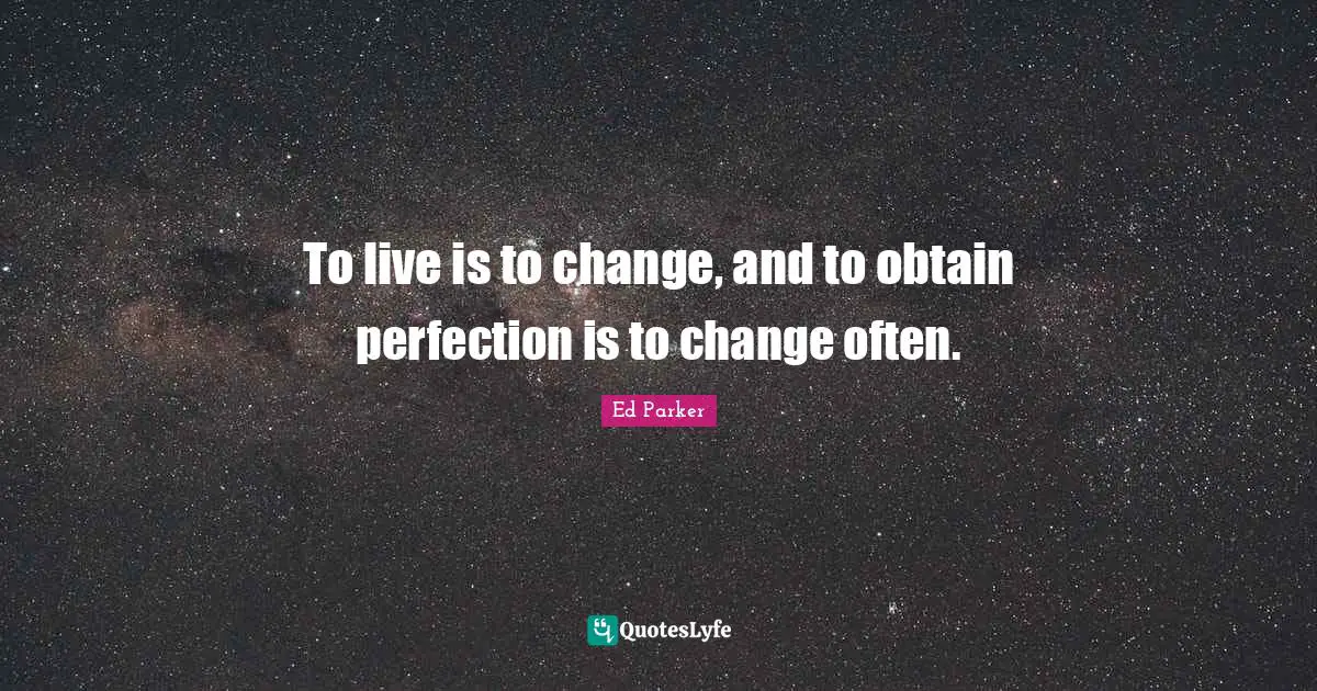 To live is to change, and to obtain perfection is to change often.