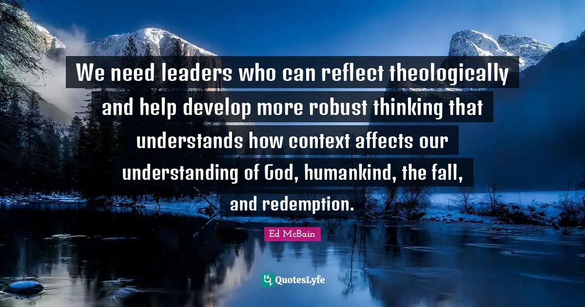 We need leaders who can reflect theologically and help develop more robust thinking that understands how context affects our understanding of God, humankind, the fall, and redemption.