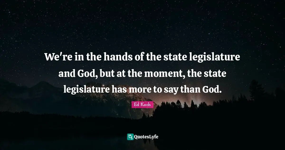 We're in the hands of the state legislature and God, but at the moment, the state legislature has more to say than God.
