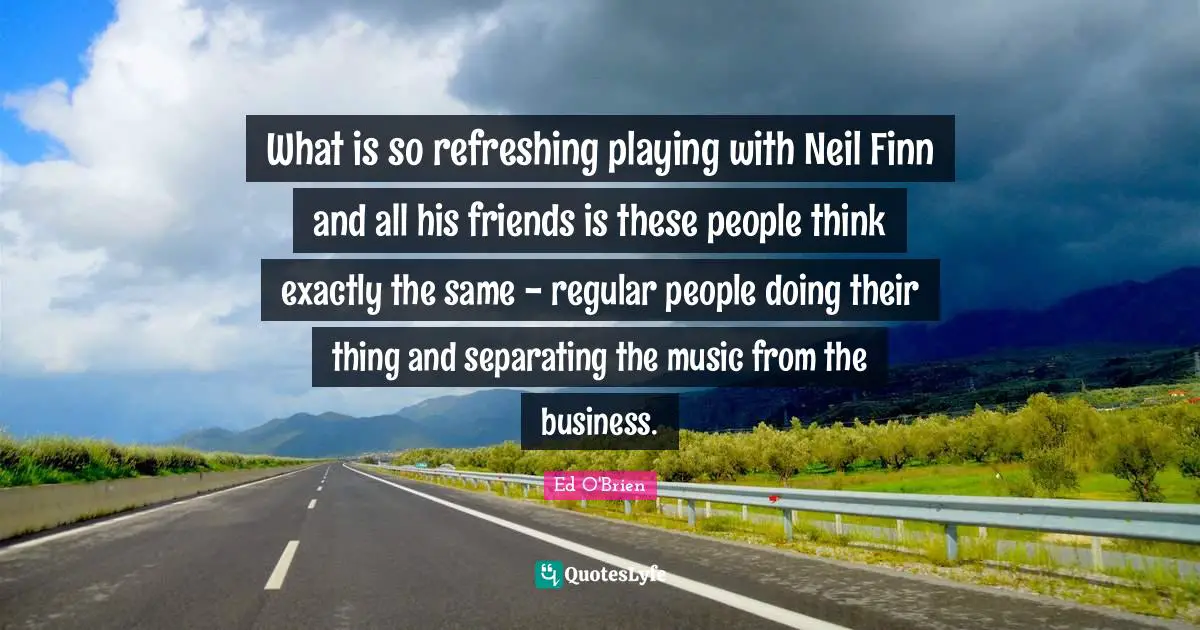 What is so refreshing playing with Neil Finn and all his friends is these people think exactly the same - regular people doing their thing and separating the music from the business.
