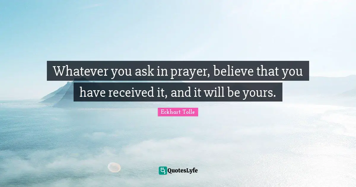 Whatever you ask in prayer, believe that you have received it, and it will be yours.