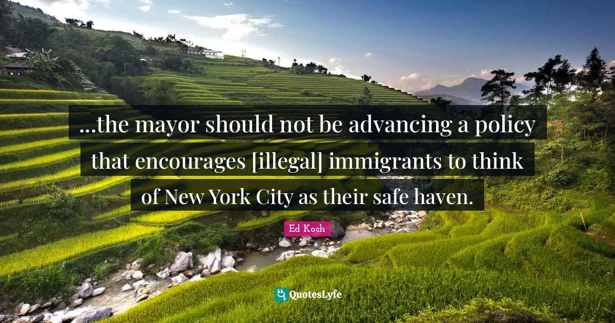 ...the mayor should not be advancing a policy that encourages [illegal] immigrants to think of New York City as their safe haven.