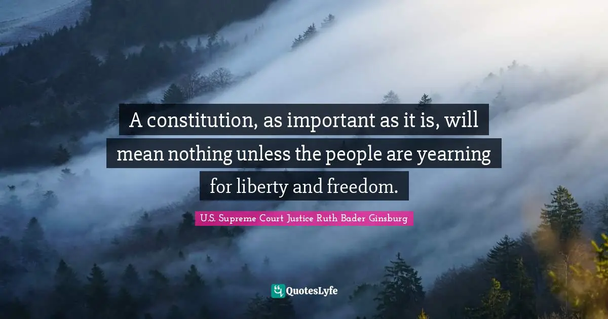 A constitution, as important as it is, will mean nothing unless the people are yearning for liberty and freedom.