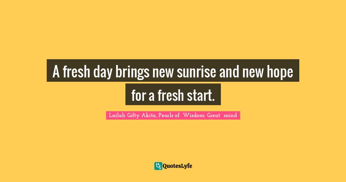 A fresh day brings new sunrise and new hope for a fresh start.