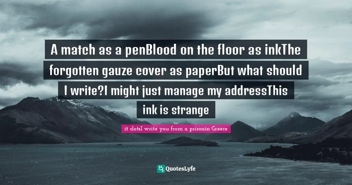 A match as a penBlood on the floor as inkThe forgotten gauze cover as paperBut what should I write?I might just manage my addressThis ink is strange