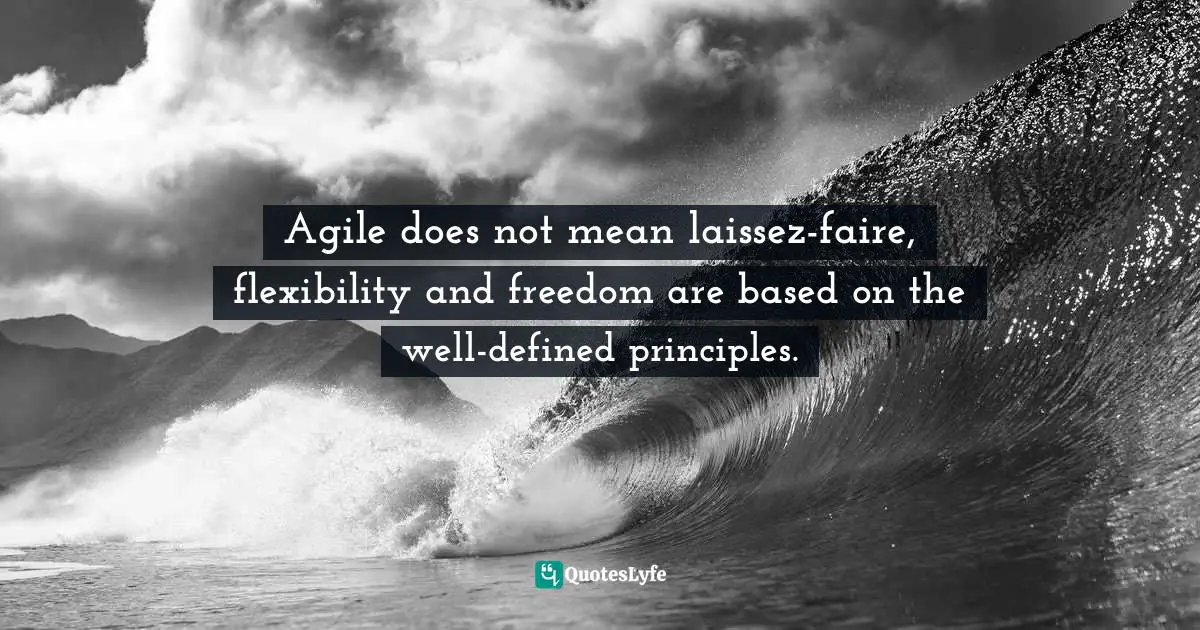 Agile Quotes: "Agile does not mean laissez-faire, flexibility and freedom are based on the well-defined principles."