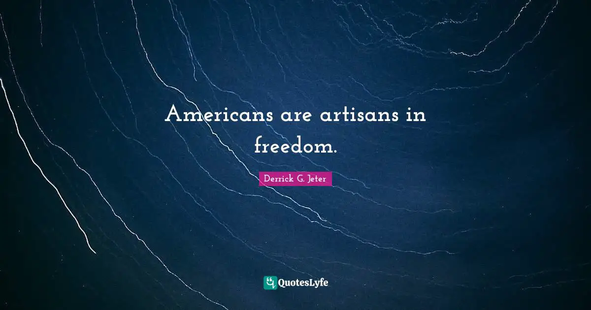 Americans are artisans in freedom.