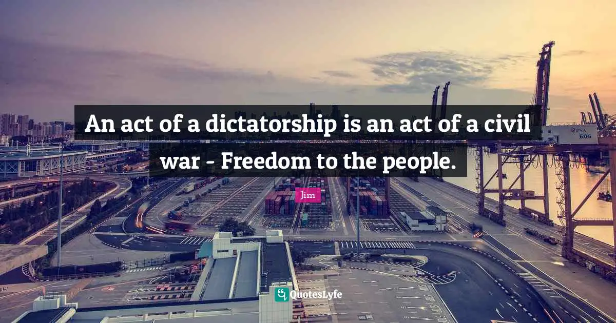 An act of a dictatorship is an act of a civil war - Freedom to the people.