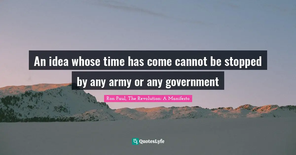 An idea whose time has come cannot be stopped by any army or any government