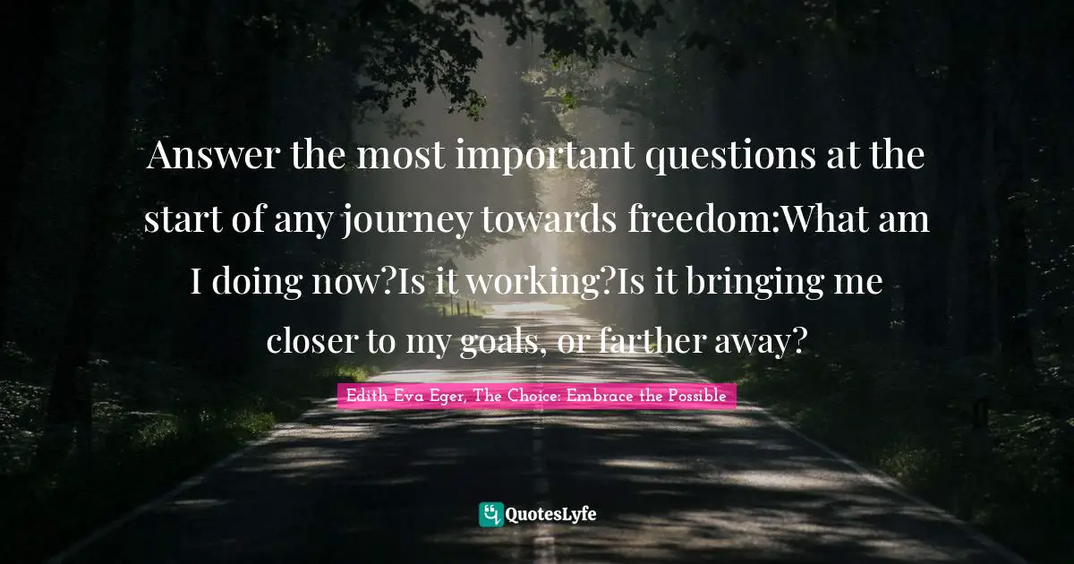 Answer the most important questions at the start of any journey towards freedom:What am I doing now?Is it working?Is it bringing me closer to my goals, or farther away?