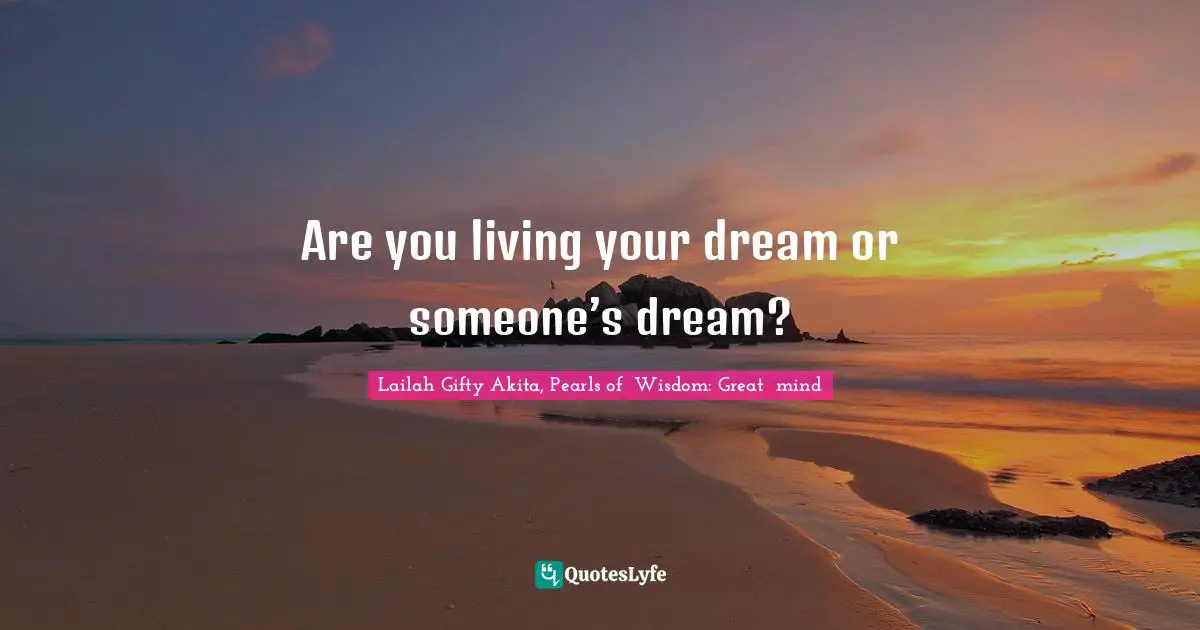 Dreams And Reality Quotes: "Are you living your dream or someone’s dream?"