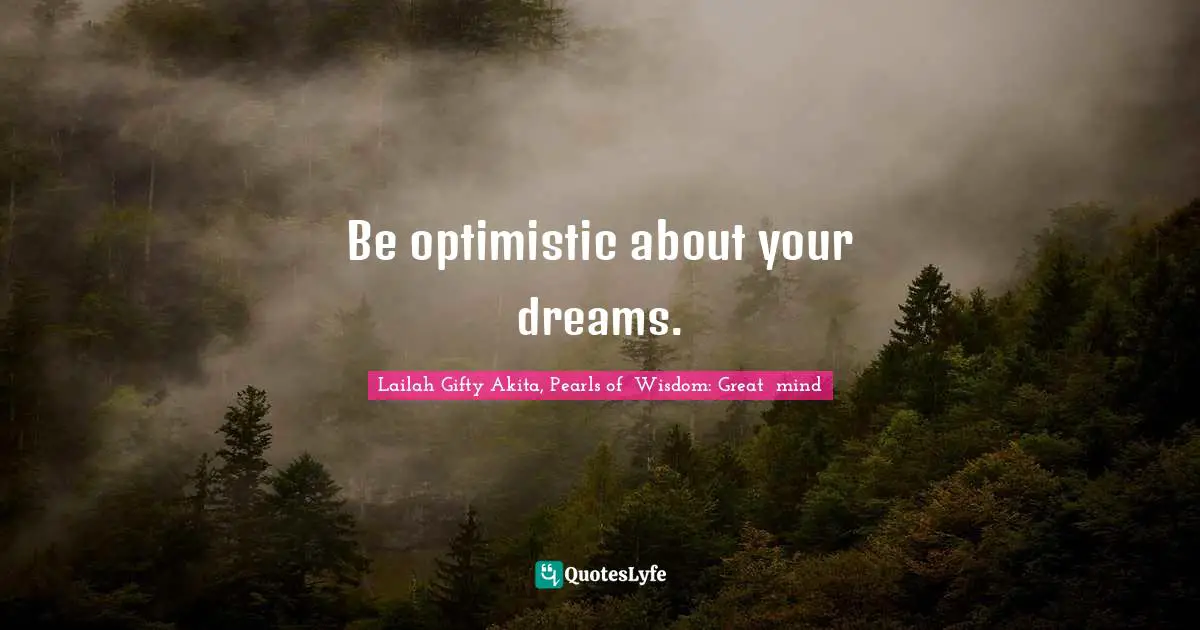 Be optimistic about your dreams.