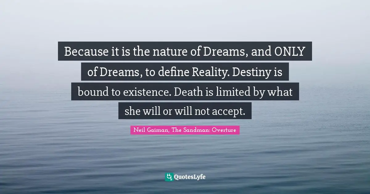 Dreams Reality Quotes: "Because it is the nature of Dreams, and ONLY of Dreams, to define Reality. Destiny is bound to existence. Death is limited by what she will or will not accept."