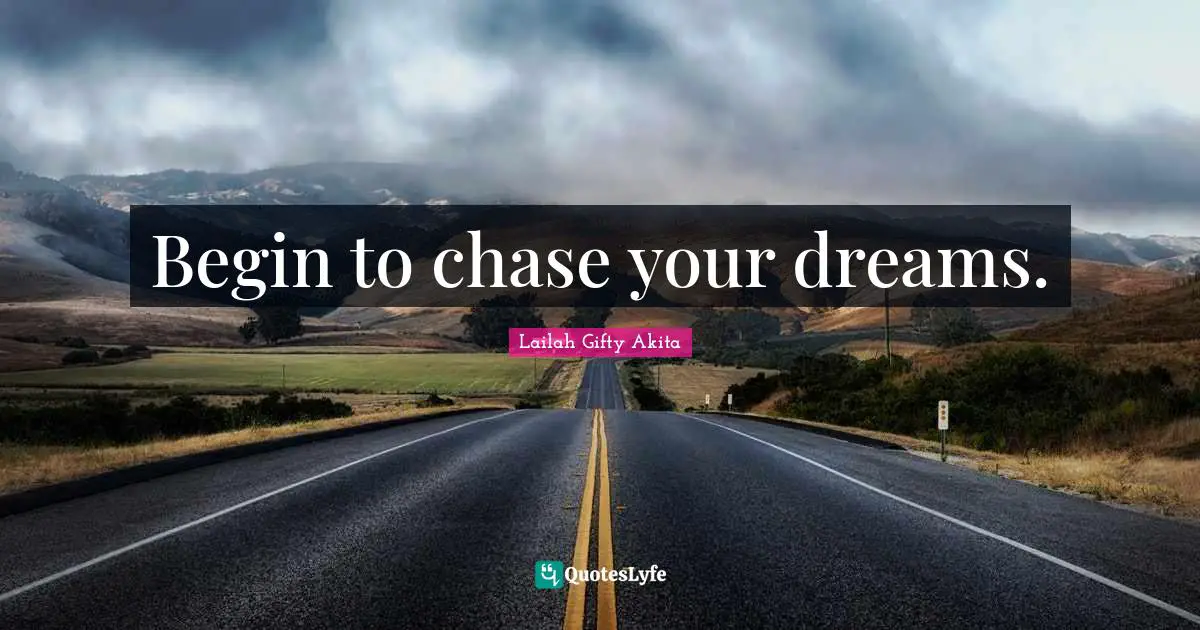 Begin to chase your dreams.
