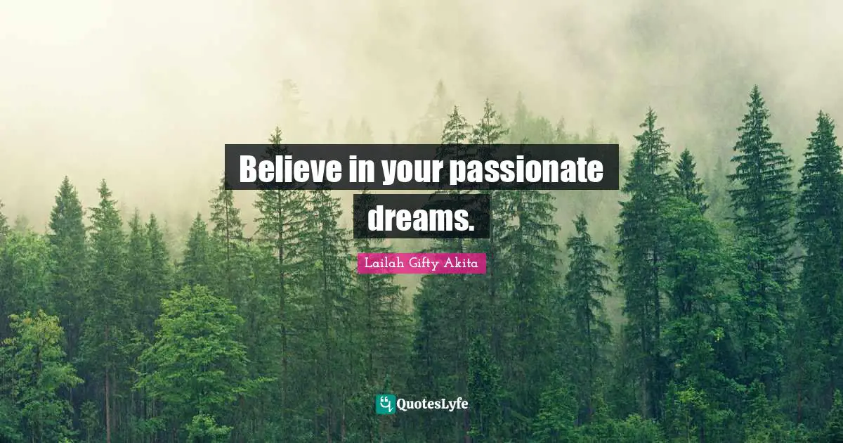 Believe in your passionate dreams.