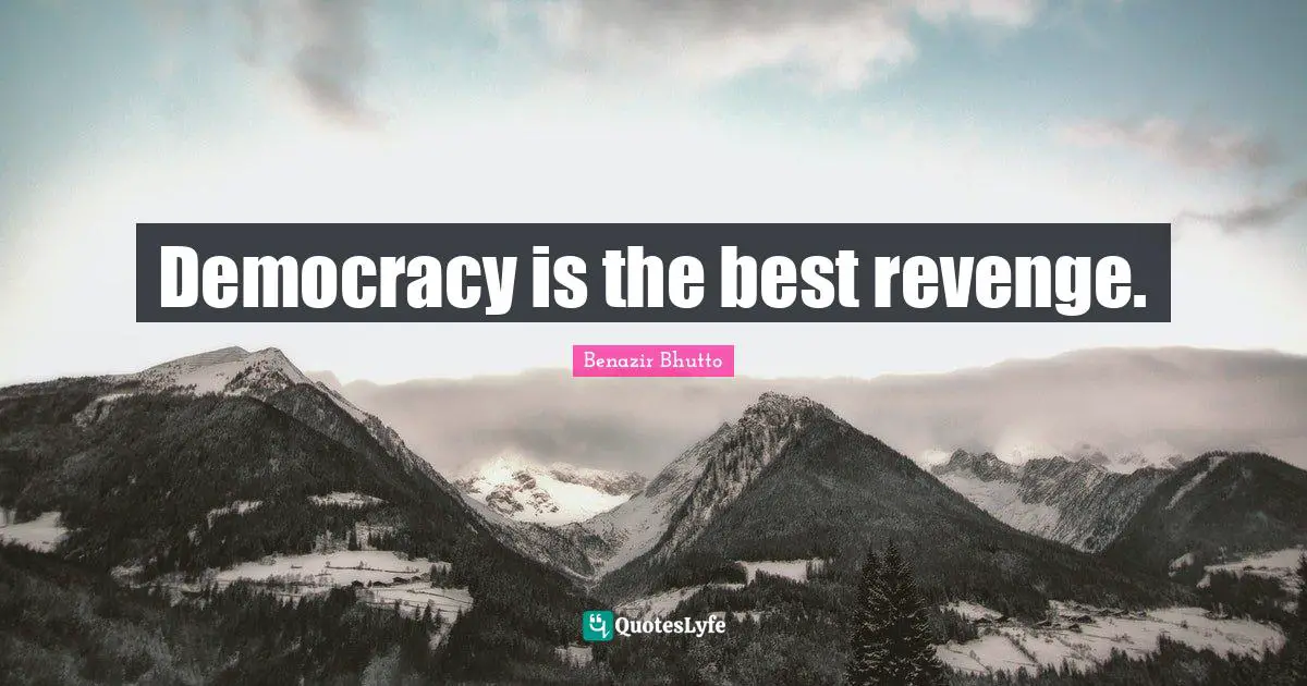 Democracy is the best revenge.